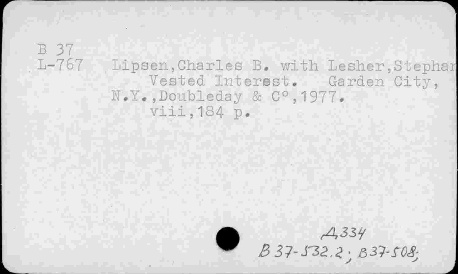 ﻿B 37
L-767 Lipsen,Charles B. with Lesher,Stepha Vested Interest. Garden City, N.Y.,Doubleday & C°,1977.
viii,184 p.
